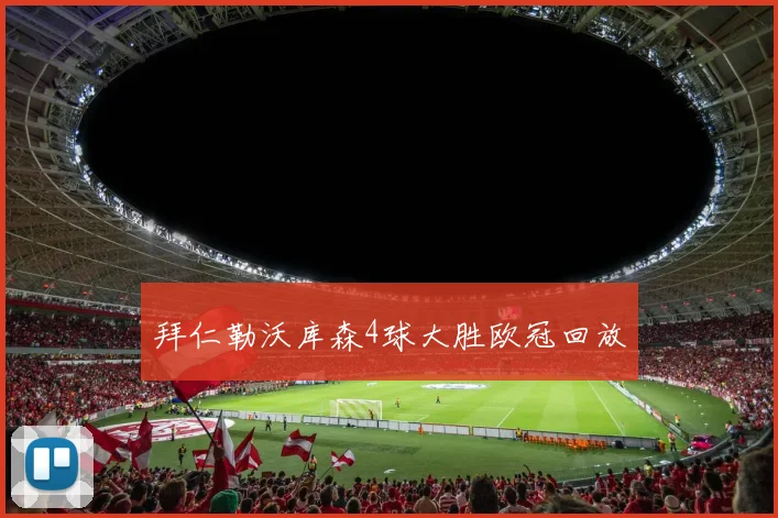 拜仁勒沃库森4球大胜欧冠回放
