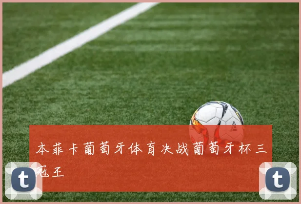 本菲卡葡萄牙体育决战葡萄牙杯三冠王