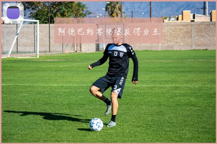阿德巴约客场爆发得分王