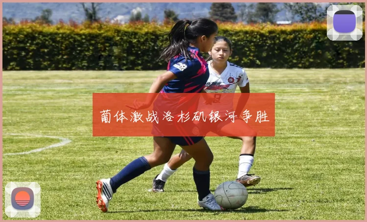 葡体激战洛杉矶银河争胜