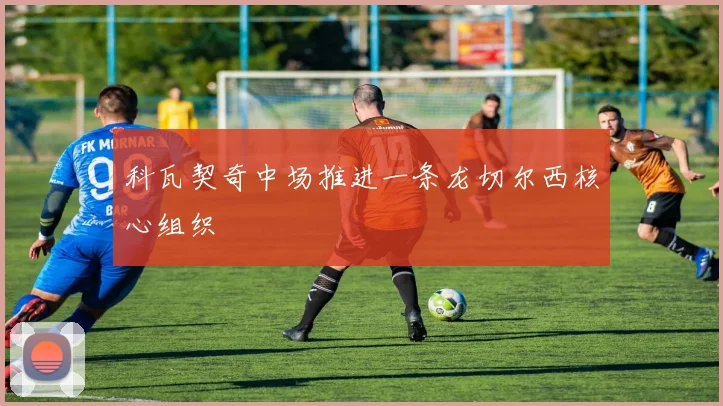 科瓦契奇中场推进一条龙切尔西核心组织