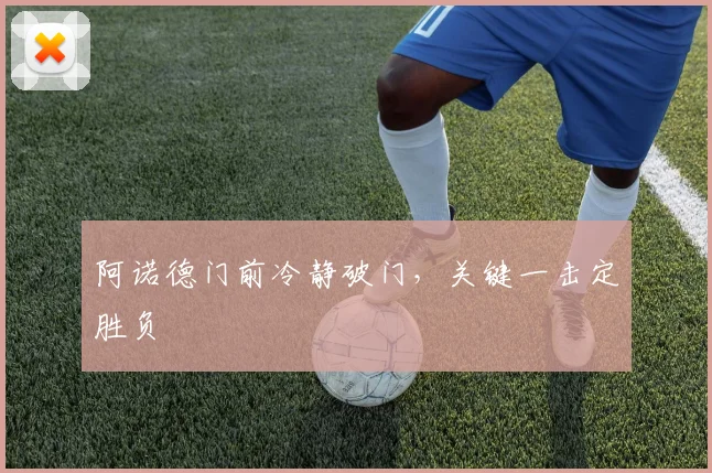 阿诺德门前冷静破门，关键一击定胜负