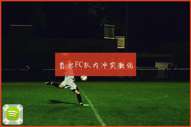 首尔FC队内冲突激化