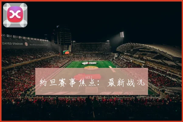 约旦赛事焦点：最新战况