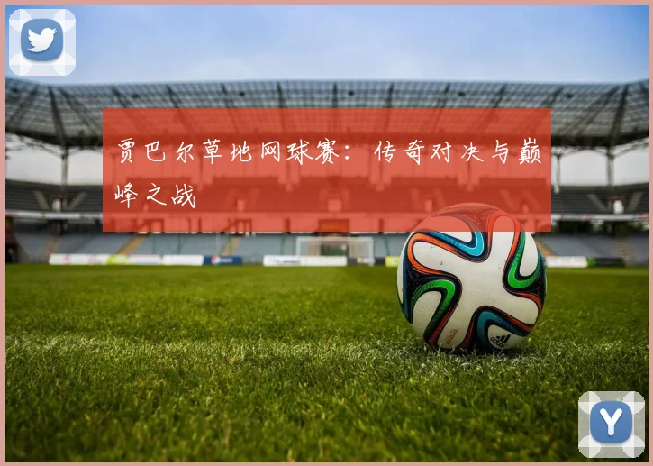 贾巴尔草地网球赛：传奇对决与巅峰之战