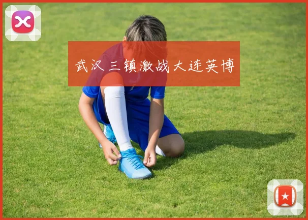 武汉三镇激战大连英博