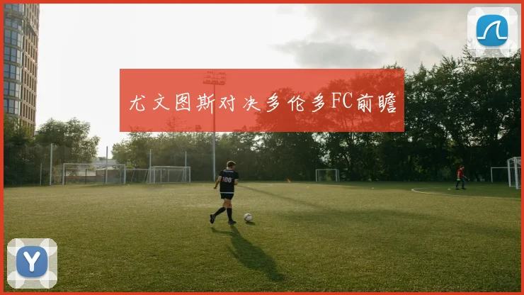 尤文图斯对决多伦多FC前瞻