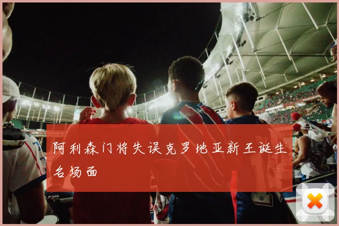 阿利森门将失误克罗地亚新王诞生名场面