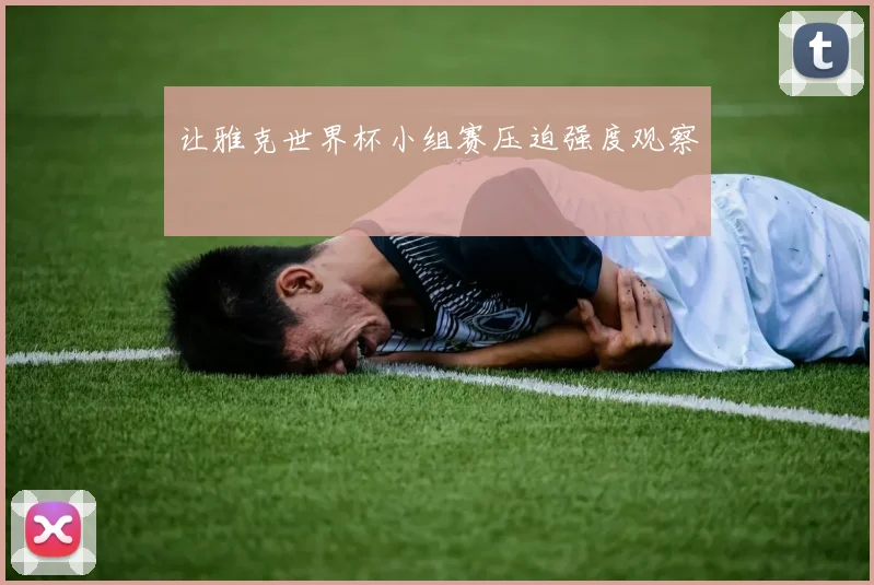 让雅克世界杯小组赛压迫强度观察
