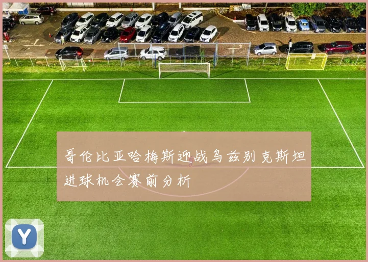 哥伦比亚哈梅斯迎战乌兹别克斯坦进球机会赛前分析