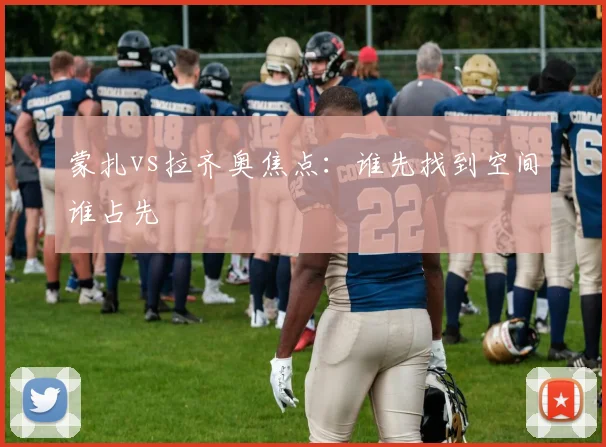 蒙扎vs拉齐奥焦点：谁先找到空间谁占先