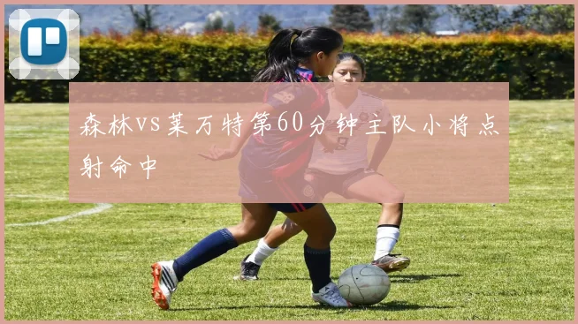 森林vs莱万特第60分钟主队小将点射命中