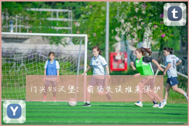 门兴vs汉堡：前场失误谁来保护