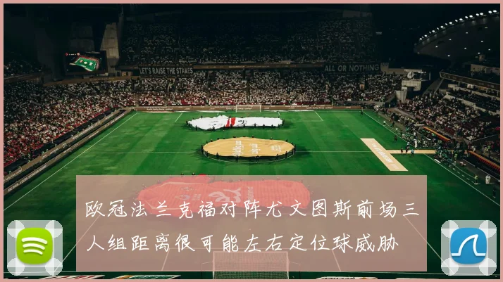欧冠法兰克福对阵尤文图斯前场三人组距离很可能左右定位球威胁