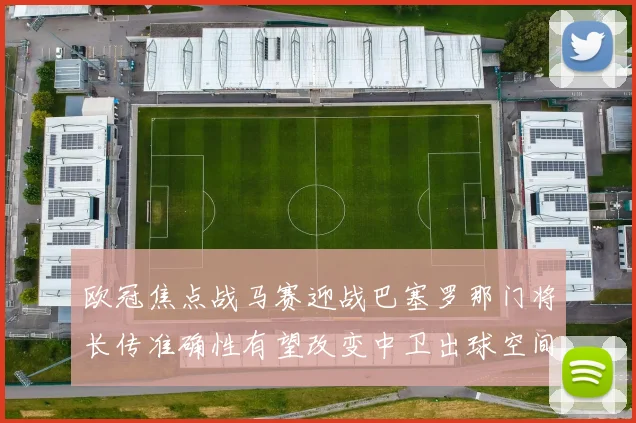 欧冠焦点战马赛迎战巴塞罗那门将长传准确性有望改变中卫出球空间