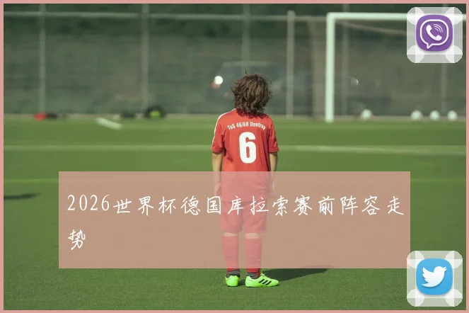 2026世界杯德国库拉索赛前阵容走势