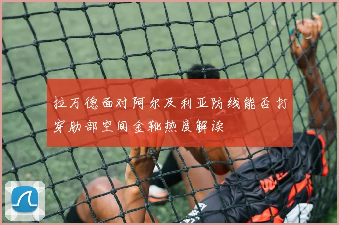 拉万德面对阿尔及利亚防线能否打穿肋部空间金靴热度解读