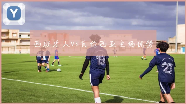 西班牙人vs瓦伦西亚主场优势