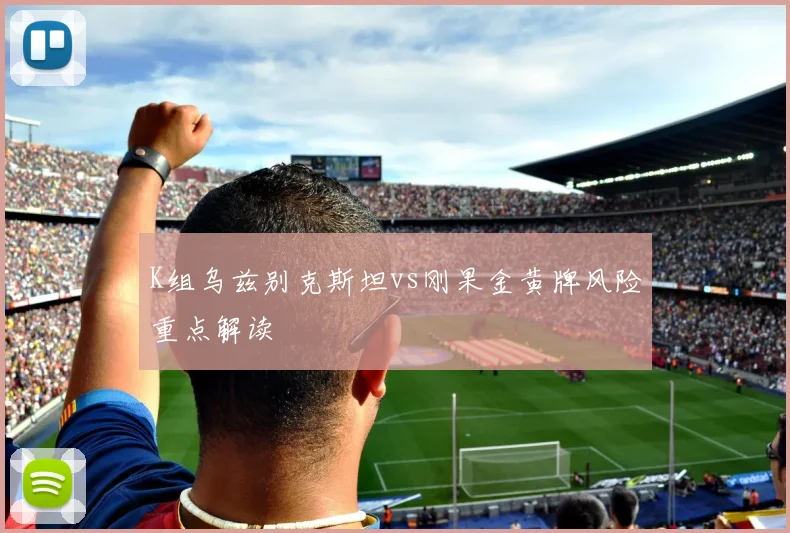 K组乌兹别克斯坦vs刚果金黄牌风险重点解读
