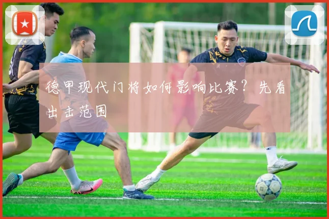 德甲现代门将如何影响比赛？先看出击范围