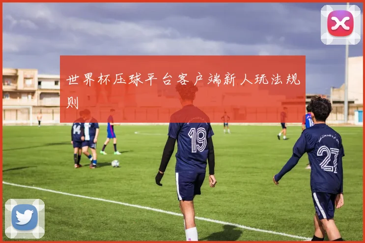 世界杯压球平台客户端新人玩法规则