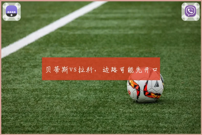 贝蒂斯vs拉科,边路可能先开口