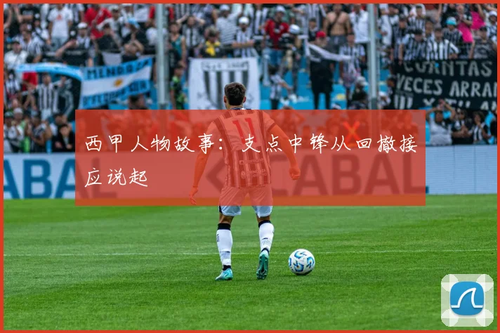 西甲人物故事:支点中锋从回撤接应说起
