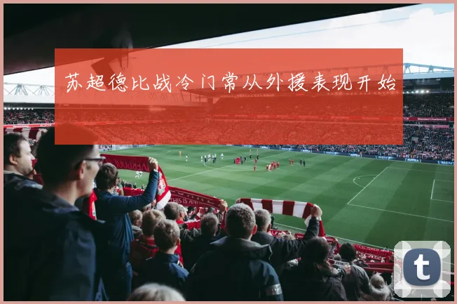 苏超德比战冷门常从外援表现开始
