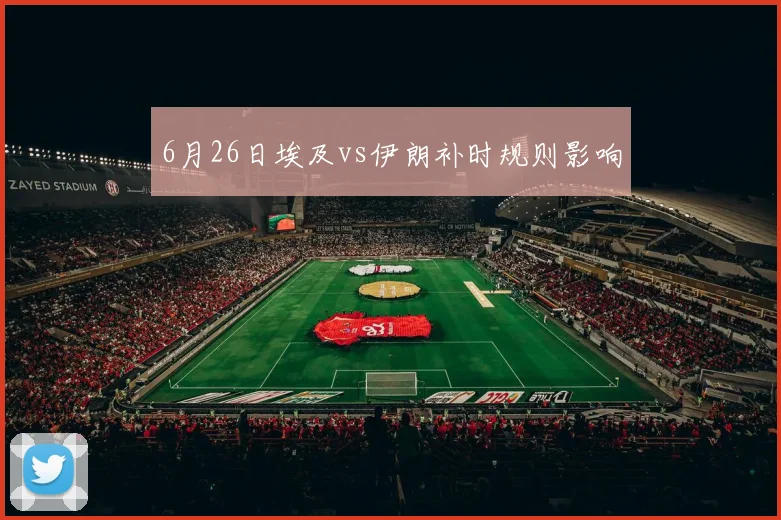 6月26日埃及vs伊朗补时规则影响