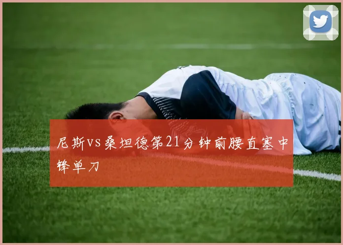 尼斯vs桑坦德第21分钟前腰直塞中锋单刀