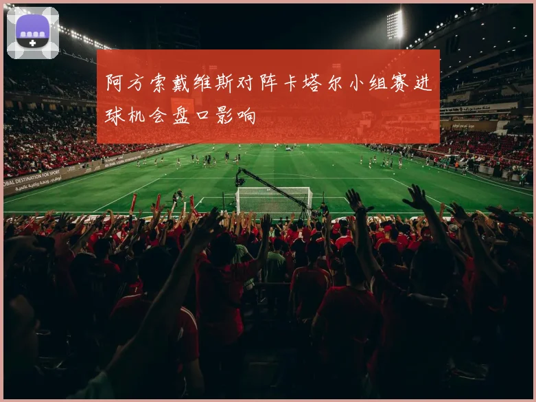 阿方索戴维斯对阵卡塔尔小组赛进球机会盘口影响
