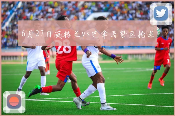 6月27日英格兰vs巴拿马禁区抢点