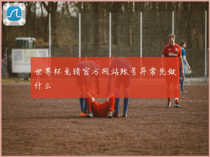 世界杯竞猜官方网站账号异常先做什么