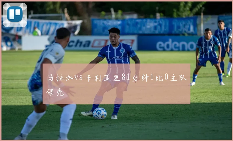 马拉加vs卡利亚里81分钟1比0主队领先