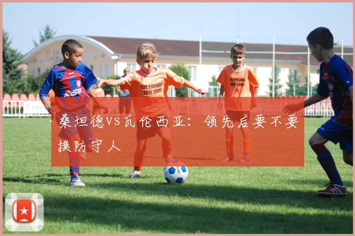 桑坦德vs瓦伦西亚：领先后要不要换防守人