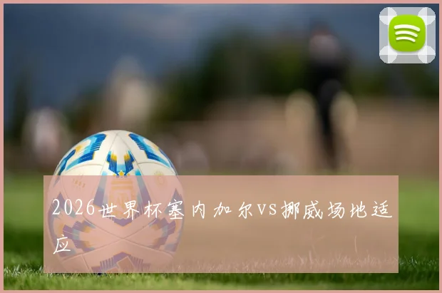 2026世界杯塞内加尔vs挪威场地适应