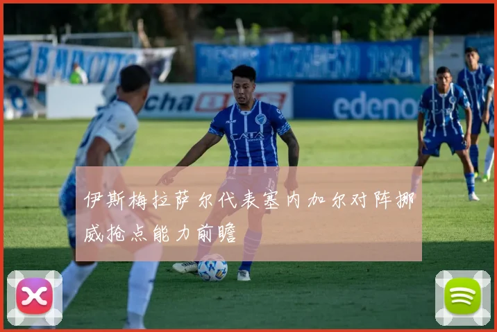 伊斯梅拉萨尔代表塞内加尔对阵挪威抢点能力前瞻